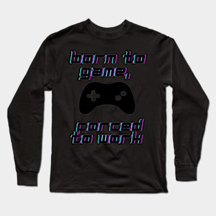 Born to game, forced to work Long Sleeve T-Shirt